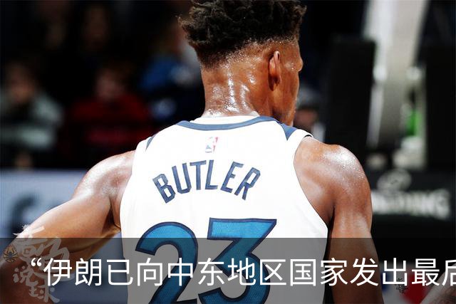 “伊朗已向中东地区国家发出最后通牒”