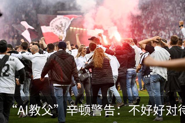 “AI教父”辛顿警告：不好好对待机器人，人类就“完蛋了”
