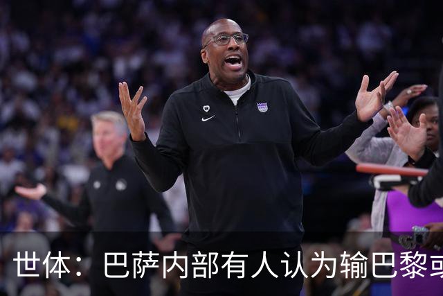 世体：巴萨内部有人认为输巴黎或会对踢国家德比有所帮助