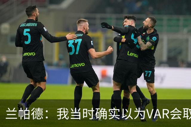 兰帕德：我当时确实以为VAR会取消马尔穆什的进球