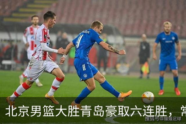 北京男篮大胜青岛豪取六连胜，常规赛冠军或已是囊中之物