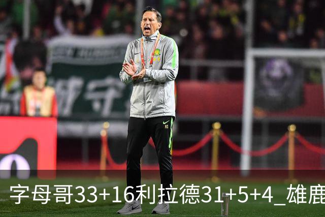 字母哥33+16利拉德31+5+4 雄鹿大逆转胜开拓者