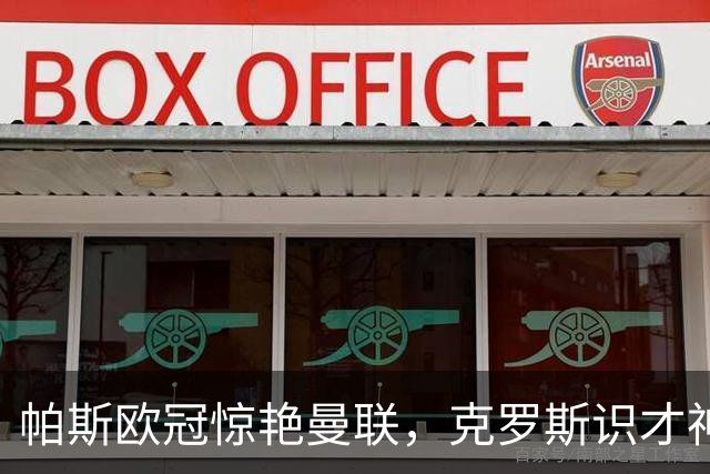 帕斯欧冠惊艳曼联，克罗斯识才神准，皇马回购成悬念