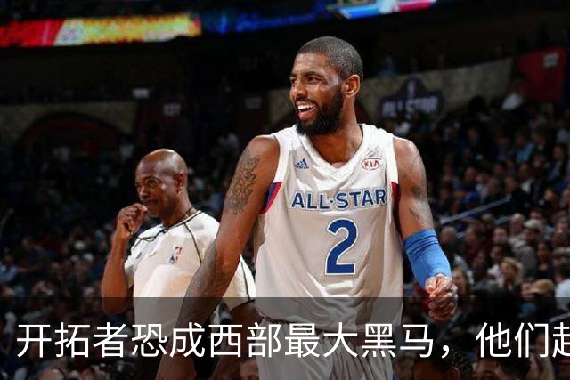 开拓者恐成西部最大黑马，他们起码有西部前五的实力！