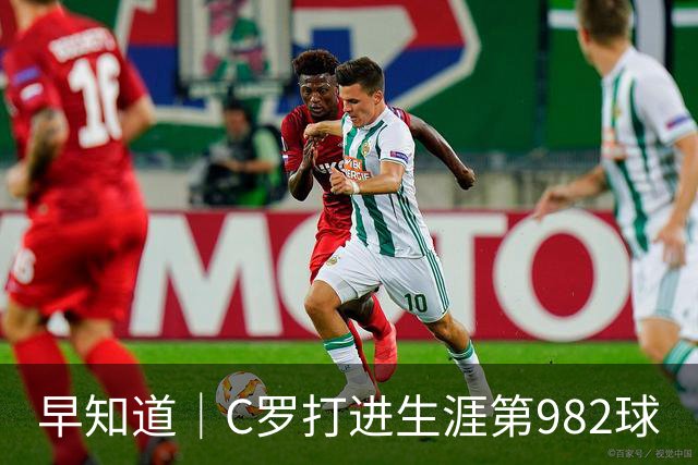 早知道｜C罗打进生涯第982球