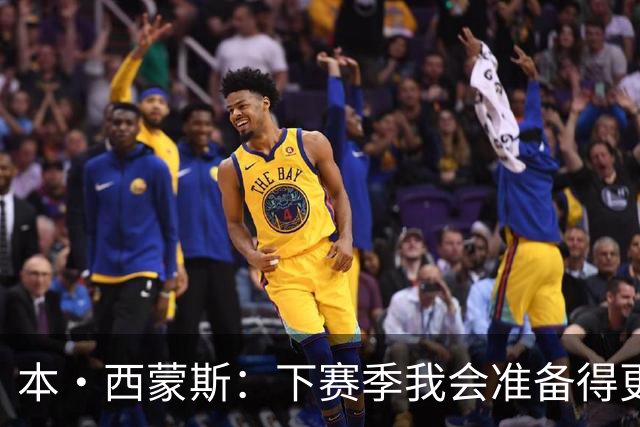本·西蒙斯：下赛季我会准备得更充分 以统治级的姿态回来！