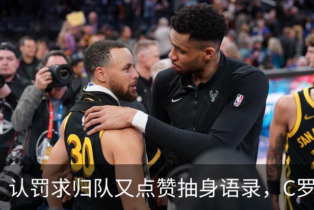 认罚求归队又点赞抽身语录，C罗这波太矛盾