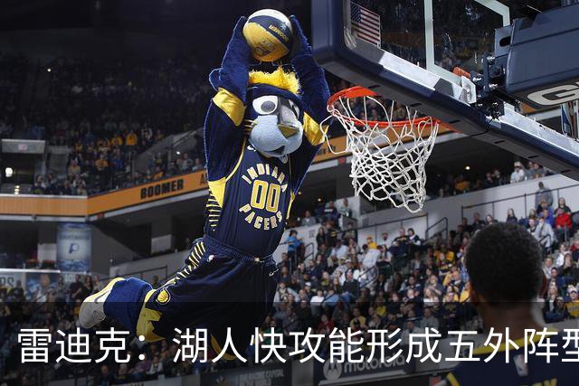 雷迪克：湖人快攻能形成五外阵型 也能让马穆在篮下利用错位优势