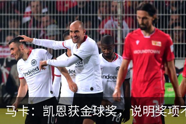 马卡：凯恩获金球奖，说明奖项不是在采访中吹嘘自己就能赢得