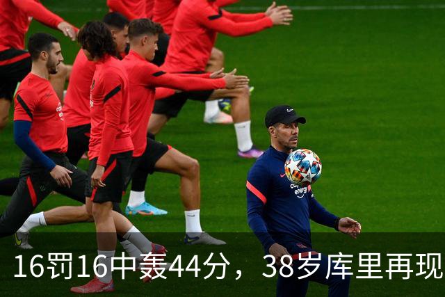 16罚16中轰44分，38岁库里再现“库日天”