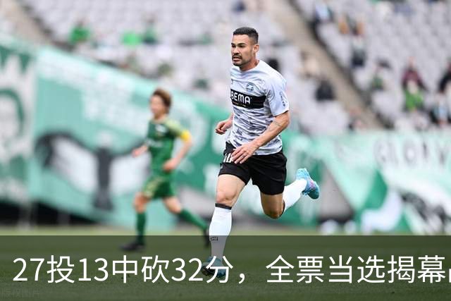 27投13中砍32分，全票当选揭幕战最佳