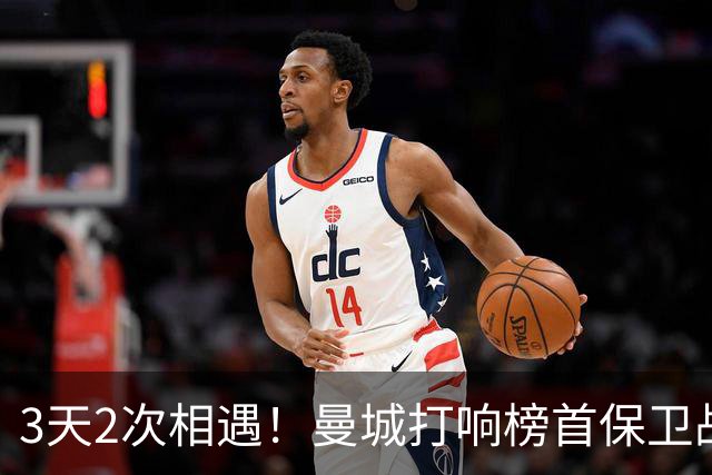 3天2次相遇！曼城打响榜首保卫战：哈兰德冲击英超8连斩
